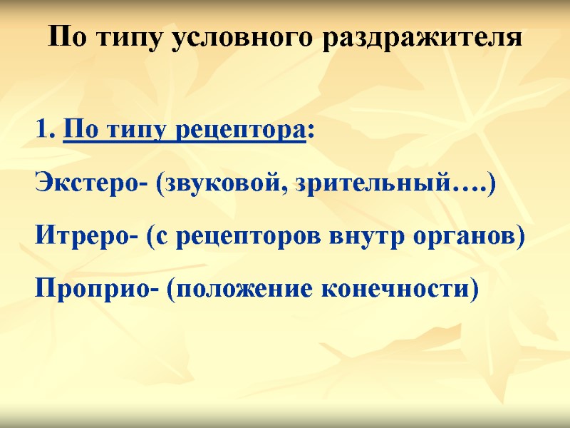 По типу условного раздражителя  1. По типу рецептора: Экстеро- (звуковой, зрительный….) Итреро- (с